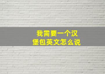 我需要一个汉堡包英文怎么说