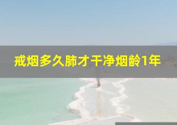 戒烟多久肺才干净烟龄1年