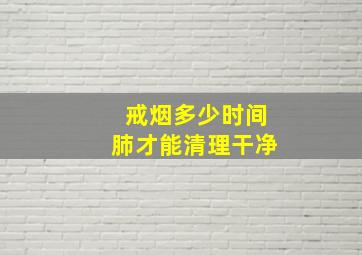 戒烟多少时间肺才能清理干净