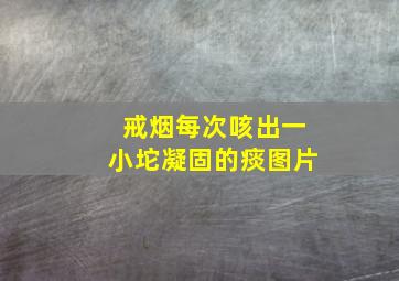 戒烟每次咳出一小坨凝固的痰图片