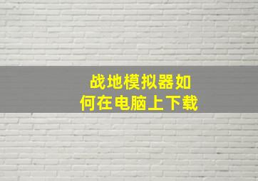 战地模拟器如何在电脑上下载