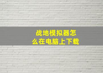 战地模拟器怎么在电脑上下载