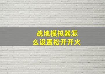 战地模拟器怎么设置松开开火