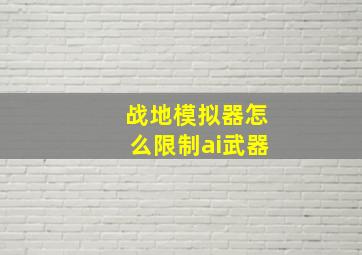 战地模拟器怎么限制ai武器