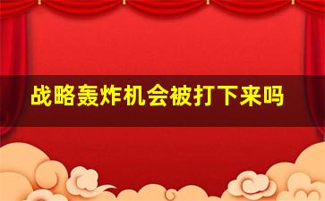 战略轰炸机会被打下来吗