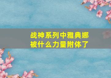 战神系列中雅典娜被什么力量附体了