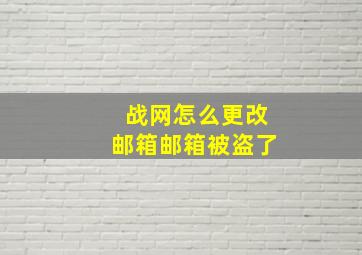 战网怎么更改邮箱邮箱被盗了