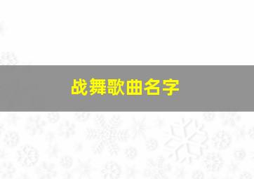 战舞歌曲名字