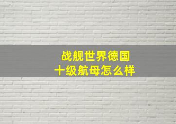 战舰世界德国十级航母怎么样