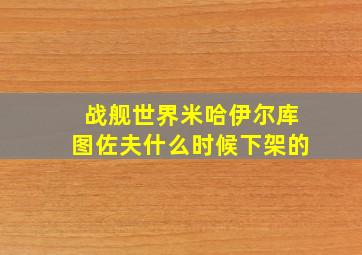 战舰世界米哈伊尔库图佐夫什么时候下架的