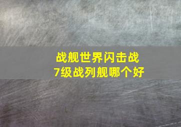 战舰世界闪击战7级战列舰哪个好