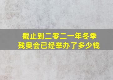 截止到二零二一年冬季残奥会已经举办了多少钱