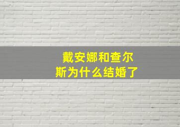 戴安娜和查尔斯为什么结婚了