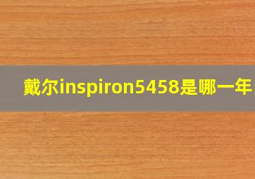 戴尔inspiron5458是哪一年的