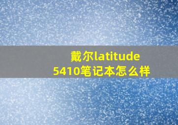 戴尔latitude5410笔记本怎么样