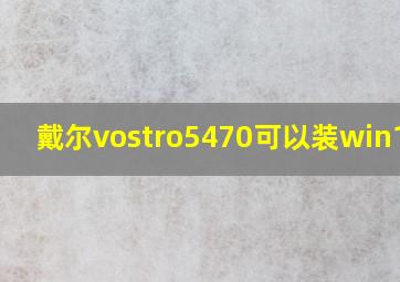 戴尔vostro5470可以装win10吗