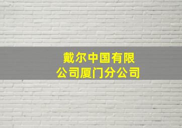 戴尔中国有限公司厦门分公司