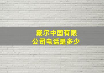 戴尔中国有限公司电话是多少