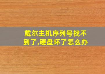 戴尔主机序列号找不到了,硬盘坏了怎么办