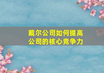 戴尔公司如何提高公司的核心竞争力