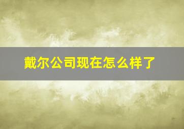 戴尔公司现在怎么样了