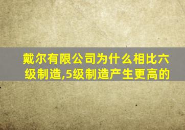 戴尔有限公司为什么相比六级制造,5级制造产生更高的