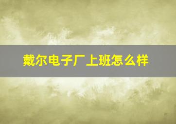 戴尔电子厂上班怎么样