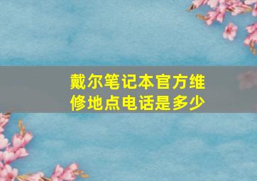 戴尔笔记本官方维修地点电话是多少