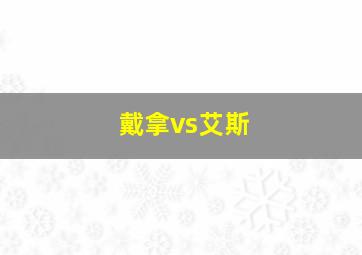 戴拿vs艾斯