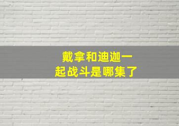 戴拿和迪迦一起战斗是哪集了