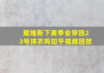 戴维斯下赛季会穿回23号球衣吗知乎视频回放