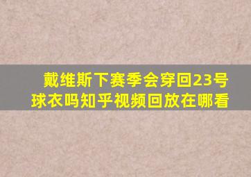 戴维斯下赛季会穿回23号球衣吗知乎视频回放在哪看