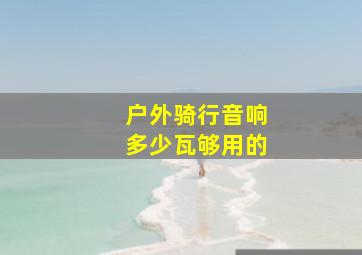 户外骑行音响多少瓦够用的