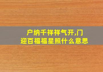 户纳千祥祥气开,门迎百福福星照什么意思