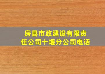 房县市政建设有限责任公司十堰分公司电话