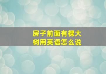 房子前面有棵大树用英语怎么说