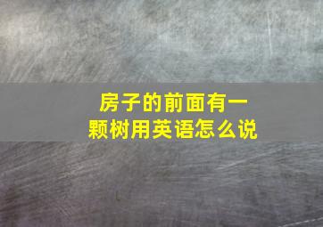 房子的前面有一颗树用英语怎么说