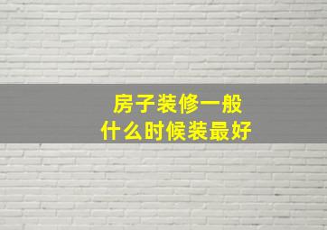 房子装修一般什么时候装最好