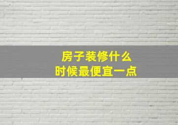 房子装修什么时候最便宜一点