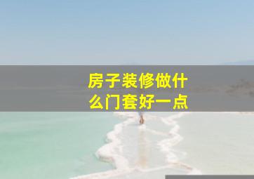 房子装修做什么门套好一点