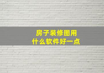 房子装修图用什么软件好一点