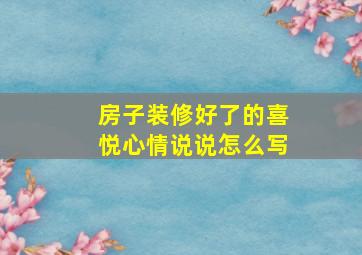 房子装修好了的喜悦心情说说怎么写