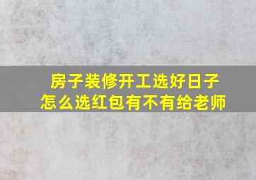 房子装修开工选好日子怎么选红包有不有给老师