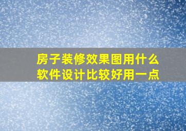 房子装修效果图用什么软件设计比较好用一点