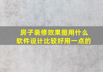 房子装修效果图用什么软件设计比较好用一点的