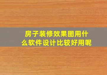 房子装修效果图用什么软件设计比较好用呢