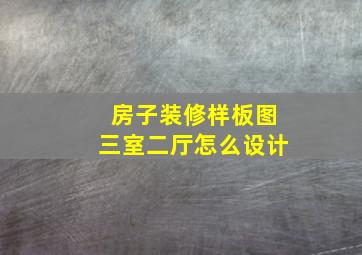 房子装修样板图三室二厅怎么设计