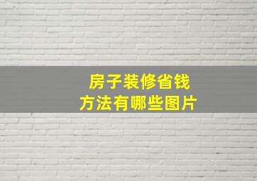 房子装修省钱方法有哪些图片