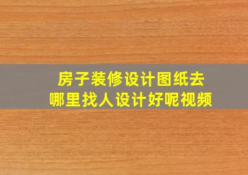 房子装修设计图纸去哪里找人设计好呢视频