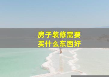 房子装修需要买什么东西好